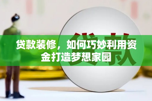 六脚贷款装修，如何巧妙利用资金打造梦想家园
