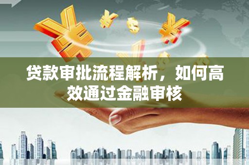 六脚贷款审批流程解析，如何高效通过金融审核