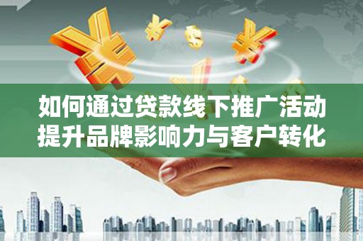 六脚如何通过贷款线下推广活动提升品牌影响力与客户转化率