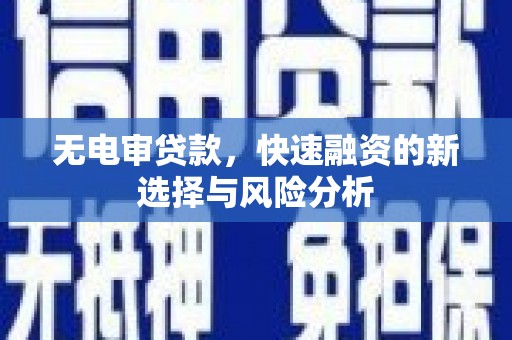 六脚无电审贷款，快速融资的新选择与风险分析