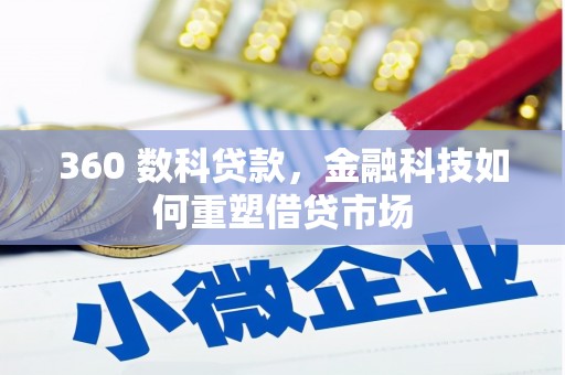 六脚360 数科贷款，金融科技如何重塑借贷市场