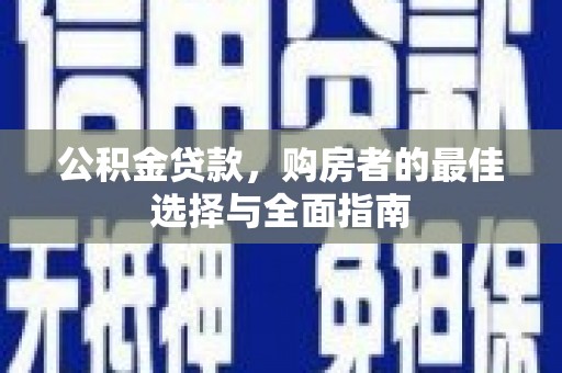 六脚公积金贷款，购房者的最佳选择与全面指南