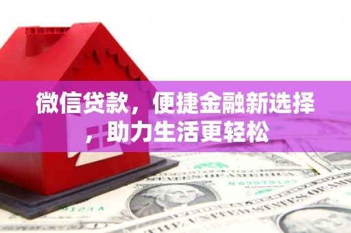 六脚微信贷款，便捷金融新选择，助力生活更轻松