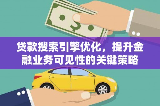六脚贷款搜索引擎优化，提升金融业务可见性的关键策略