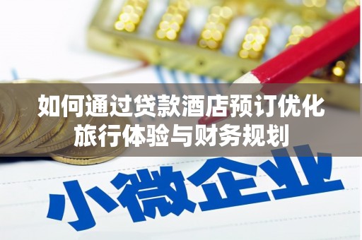 六脚如何通过贷款酒店预订优化旅行体验与财务规划