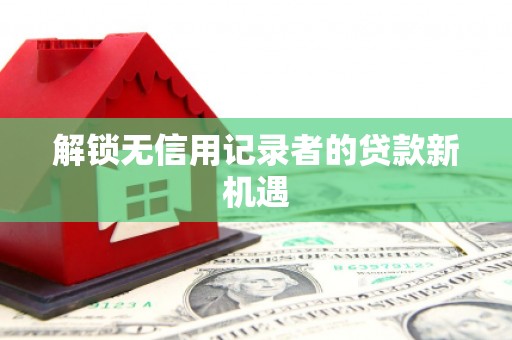 六脚解锁无信用记录者的贷款新机遇
