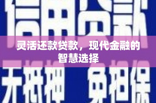 六脚灵活还款贷款，现代金融的智慧选择
