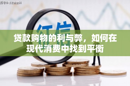 六脚贷款购物的利与弊，如何在现代消费中找到平衡