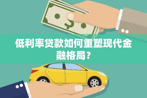 六脚低利率贷款如何重塑现代金融格局？
