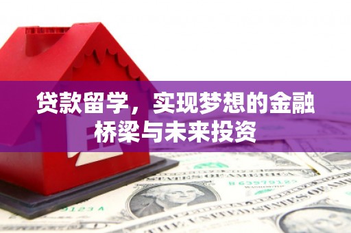 六脚贷款留学，实现梦想的金融桥梁与未来投资