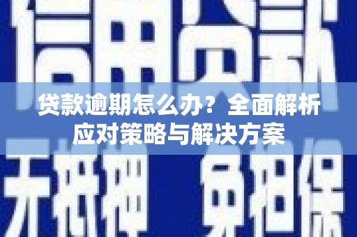 六脚贷款逾期怎么办？全面解析应对策略与解决方案