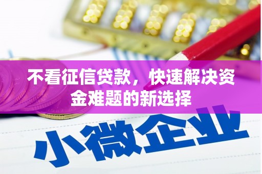 六脚不看征信贷款，快速解决资金难题的新选择