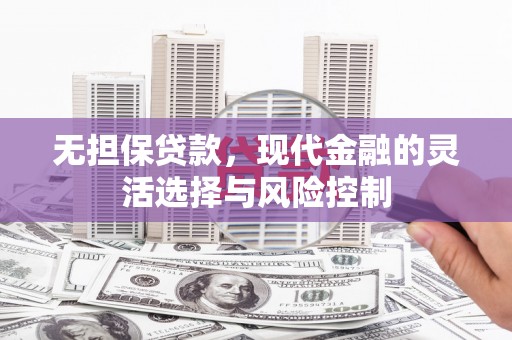 六脚无担保贷款，现代金融的灵活选择与风险控制