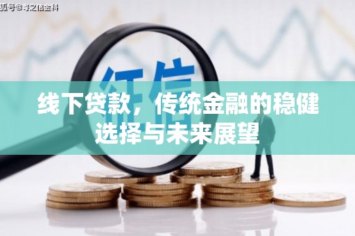 六脚线下贷款，传统金融的稳健选择与未来展望