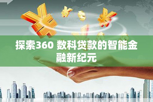 六脚探索360 数科贷款的智能金融新纪元