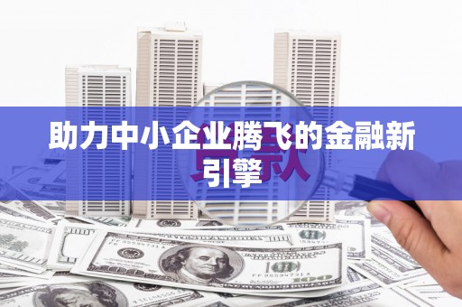 六脚助力中小企业腾飞的金融新引擎