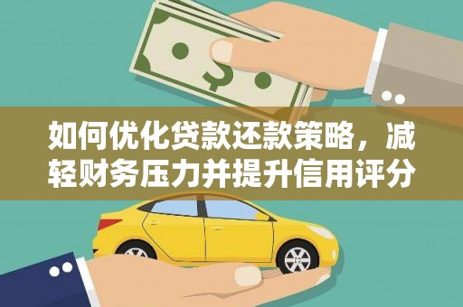 六脚如何优化贷款还款策略，减轻财务压力并提升信用评分