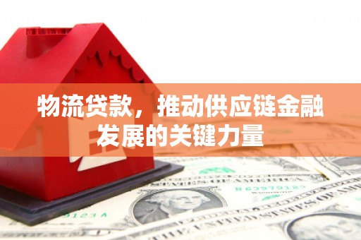 六脚物流贷款，推动供应链金融发展的关键力量