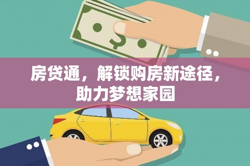 六脚房贷通，解锁购房新途径，助力梦想家园