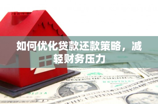 六脚如何优化贷款还款策略，减轻财务压力