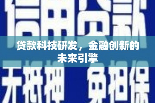 六脚贷款科技研发，金融创新的未来引擎