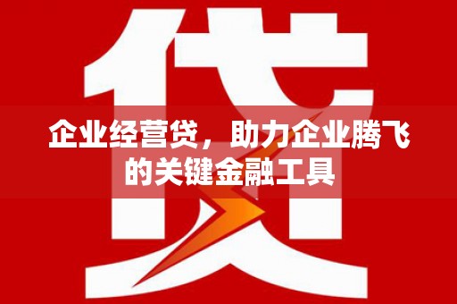 六脚企业经营贷，助力企业腾飞的关键金融工具