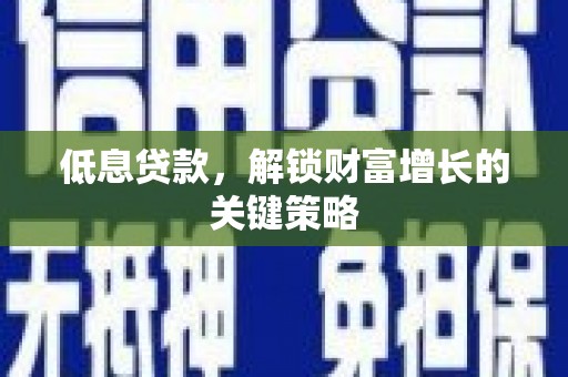 六脚低息贷款，解锁财富增长的关键策略