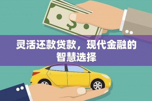 六脚灵活还款贷款，现代金融的智慧选择