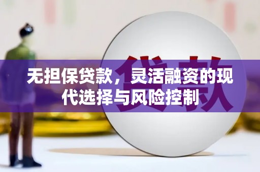 六脚无担保贷款，灵活融资的现代选择与风险控制