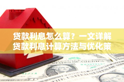 六脚贷款利息怎么算？一文详解贷款利息计算方法与优化策略