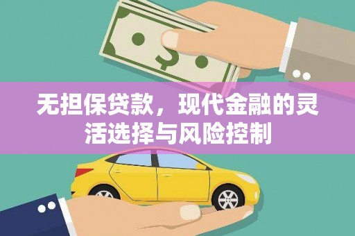 六脚无担保贷款，现代金融的灵活选择与风险控制