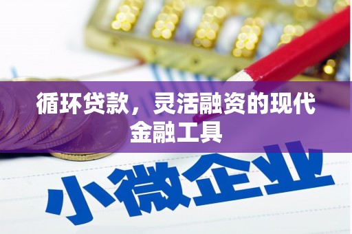 六脚循环贷款，灵活融资的现代金融工具