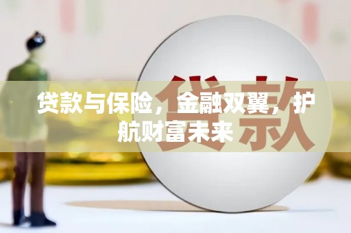 六脚贷款与保险，金融双翼，护航财富未来