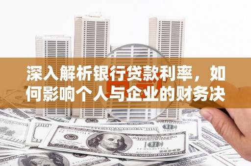 六脚深入解析银行贷款利率，如何影响个人与企业的财务决策