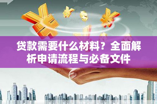六脚贷款需要什么材料？全面解析申请流程与必备文件