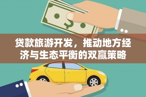 六脚贷款旅游开发，推动地方经济与生态平衡的双赢策略