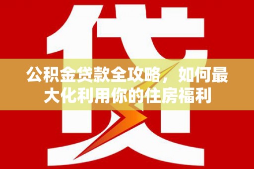 六脚公积金贷款全攻略，如何最大化利用你的住房福利