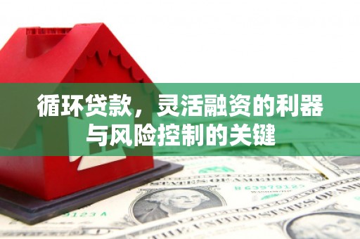 六脚循环贷款，灵活融资的利器与风险控制的关键