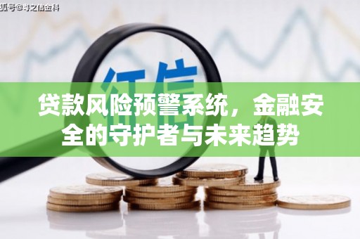 六脚贷款风险预警系统，金融安全的守护者与未来趋势