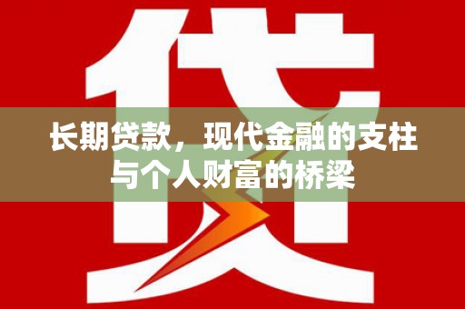 六脚长期贷款，现代金融的支柱与个人财富的桥梁