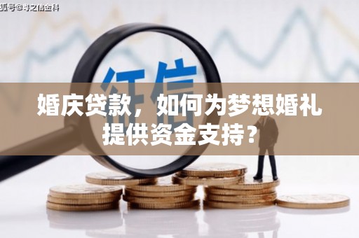 六脚婚庆贷款，如何为梦想婚礼提供资金支持？