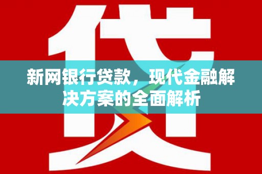 六脚新网银行贷款，现代金融解决方案的全面解析