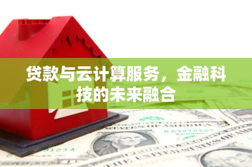 六脚贷款与云计算服务，金融科技的未来融合