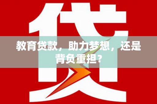 六脚教育贷款，助力梦想，还是背负重担？