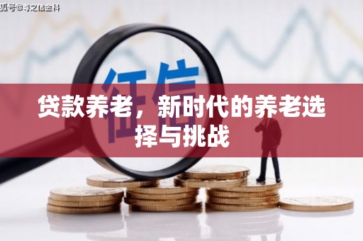 六脚贷款养老，新时代的养老选择与挑战