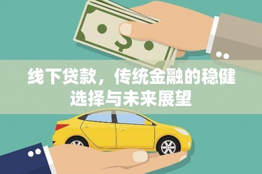 六脚线下贷款，传统金融的稳健选择与未来展望