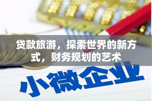 六脚贷款旅游，探索世界的新方式，财务规划的艺术