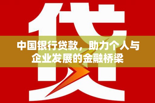 六脚中国银行贷款，助力个人与企业发展的金融桥梁