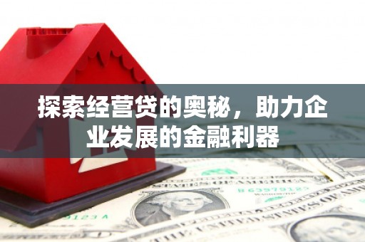 六脚探索经营贷的奥秘，助力企业发展的金融利器