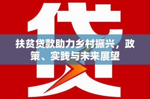 六脚扶贫贷款助力乡村振兴，政策、实践与未来展望